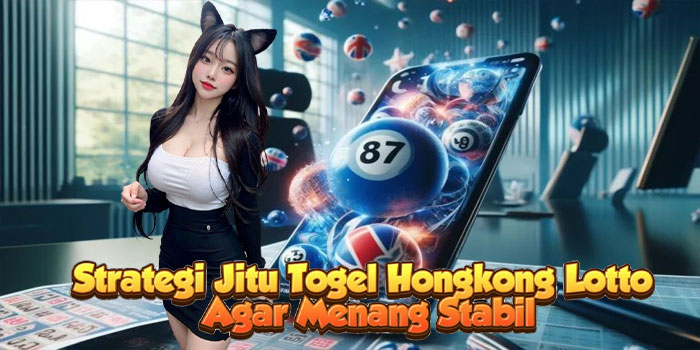 Strategi Jitu Togel Hongkong Lotto Agar Menang Stabil