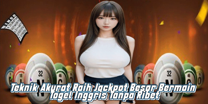 Teknik Akurat Raih Jackpot Besar Bermain Togel Inggris Tanpa Ribet