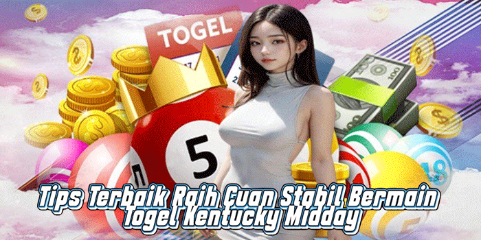 Tips Terbaik Raih Cuan Stabil Bermain Togel Kentucky Midday